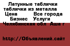 Латунные таблички: таблички из металла.  › Цена ­ 700 - Все города Бизнес » Услуги   . Челябинская обл.,Аша г.